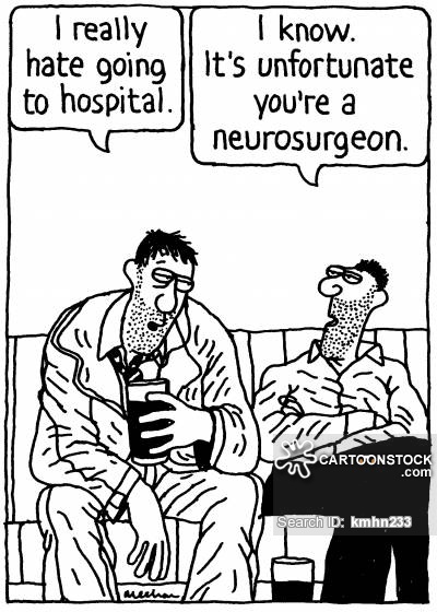'I really hate going to hospital.' 'I know. It's unfortunate you're a neurosurgeon.'