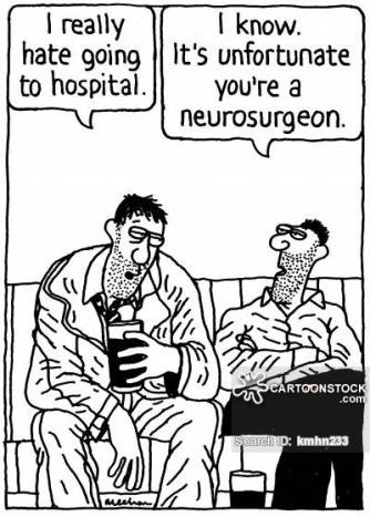 'I really hate going to hospital.' 'I know. It's unfortunate you're a neurosurgeon.'